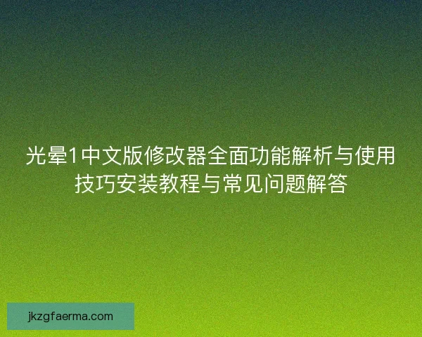 光晕1中文版修改器全面功能解析与使用技巧安装教程与常见问题解答