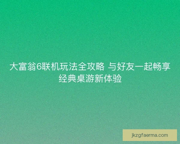 大富翁6联机玩法全攻略 与好友一起畅享经典桌游新体验