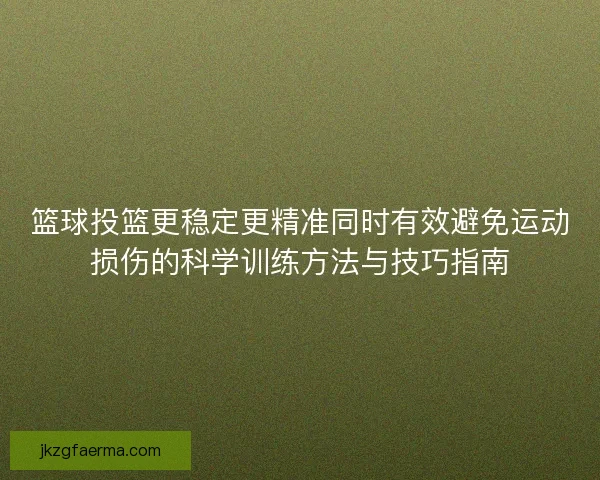 篮球投篮更稳定更精准同时有效避免运动损伤的科学训练方法与技巧指南