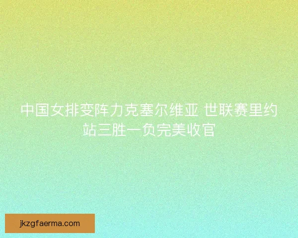 中国女排变阵力克塞尔维亚 世联赛里约站三胜一负完美收官